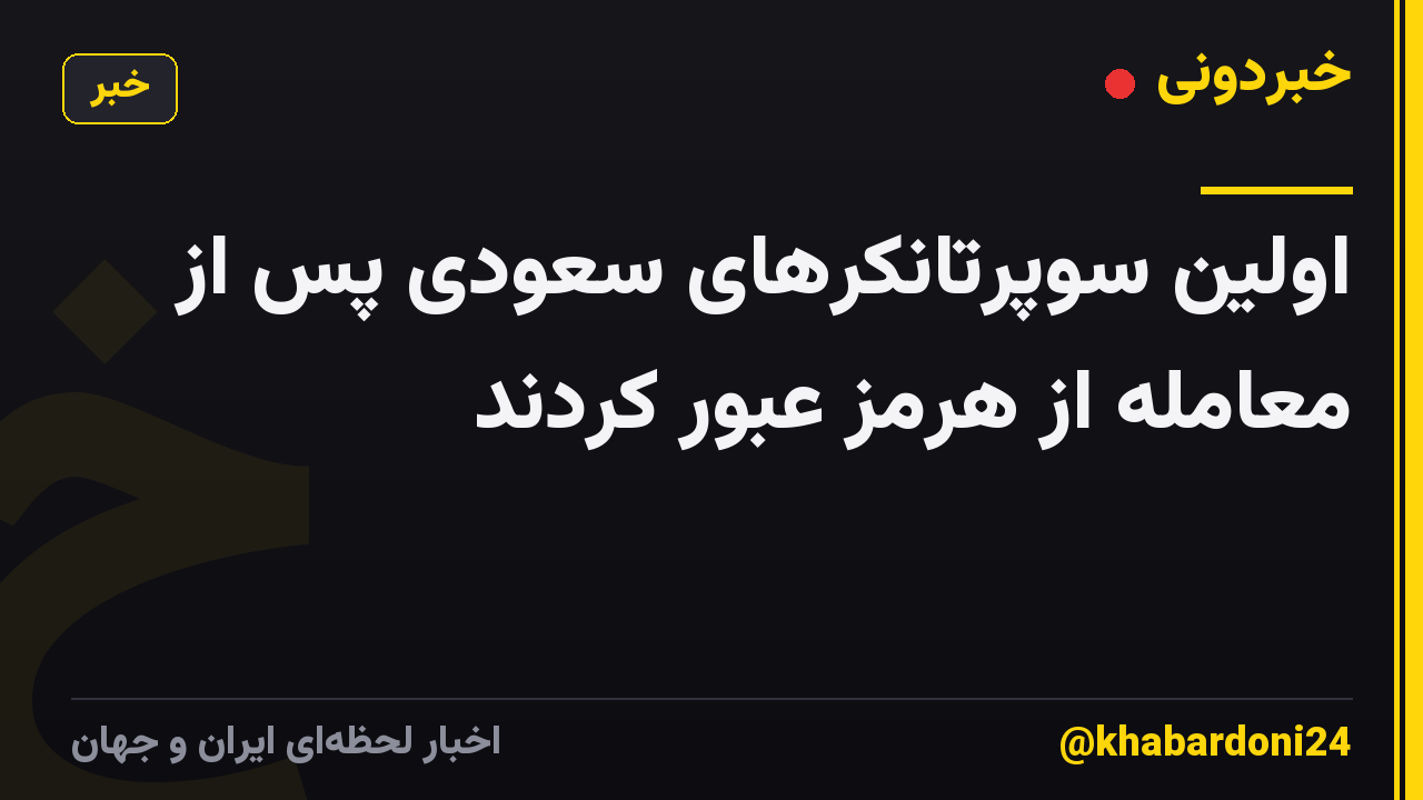 اولین سوپرتانکرهای سعودی پس از معامله از هرمز عبور کردند