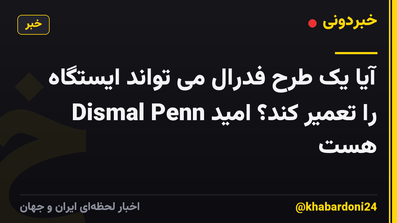 آیا یک طرح فدرال می تواند ایستگاه Dismal Penn را تعمیر کند؟ امید هست
