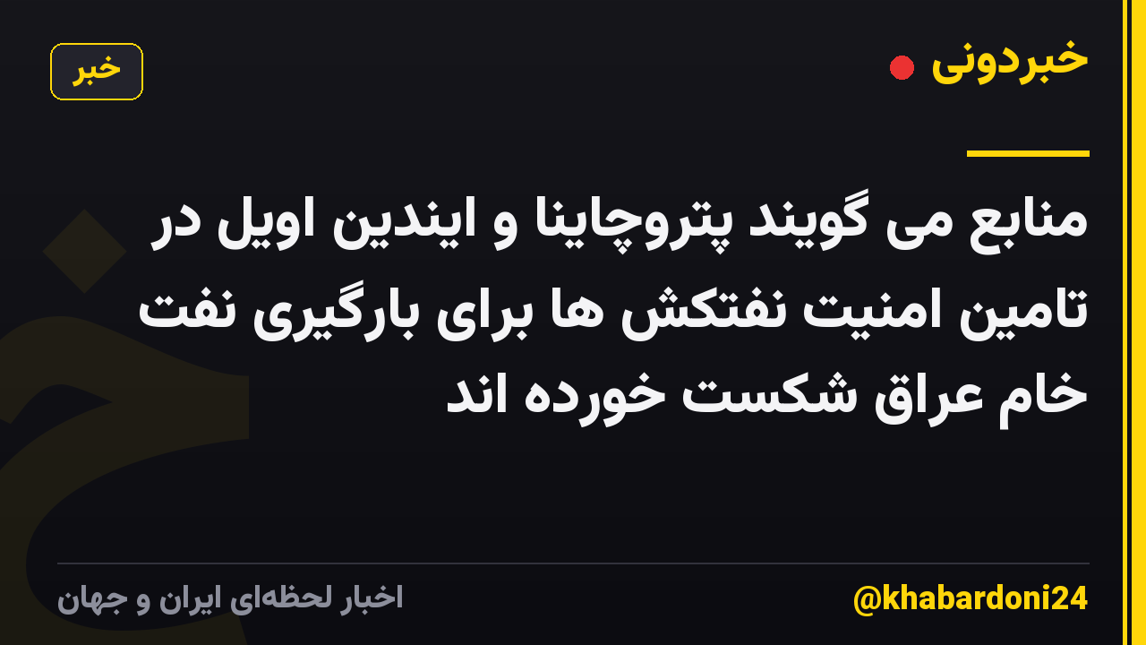 منابع می گویند پتروچاینا و ایندین اویل در تامین امنیت نفتکش ها برای بارگیری نفت خام عراق شکست خورده اند