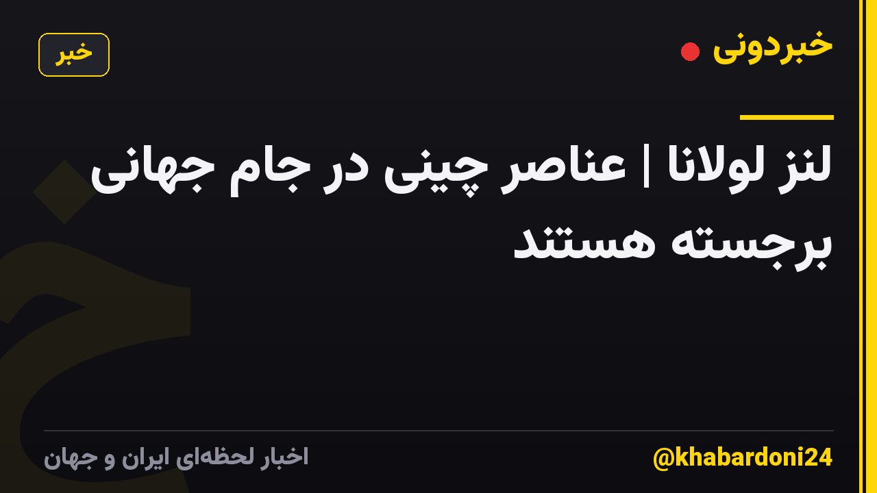 لنز لولانا | عناصر چینی در جام جهانی برجسته هستند
