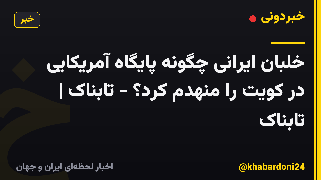 خلبان ایرانی چگونه پایگاه آمریکایی در کویت را منهدم کرد؟ - تابناک | تابناک