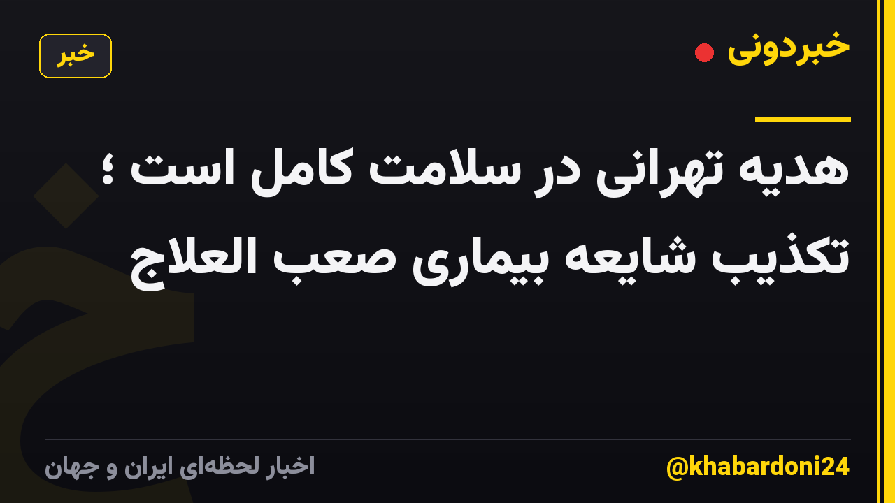 هدیه تهرانی در سلامت کامل است ؛ تکذیب شایعه بیماری صعب العلاج