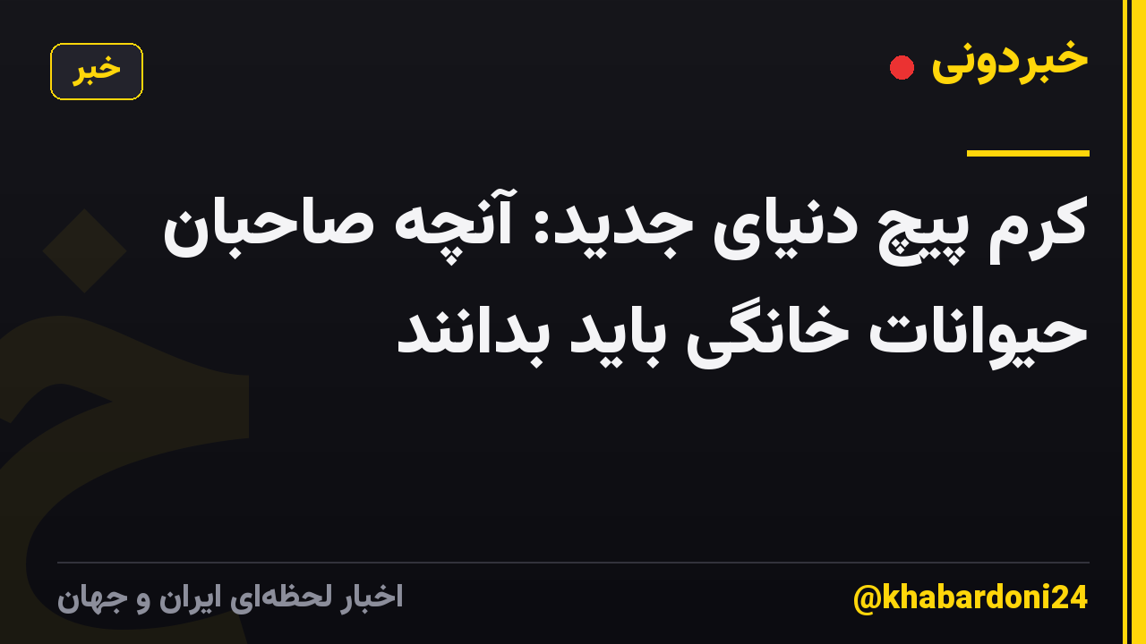 کرم پیچ دنیای جدید: آنچه صاحبان حیوانات خانگی باید بدانند