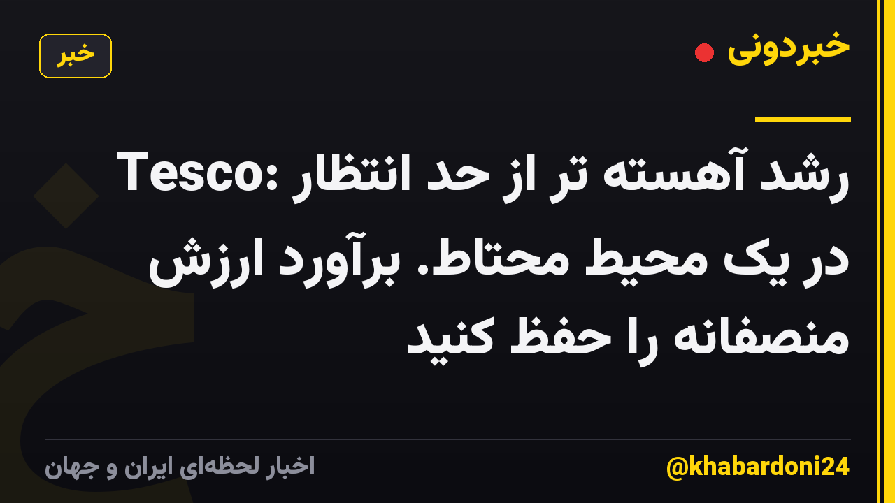 Tesco: رشد آهسته تر از حد انتظار در یک محیط محتاط. برآورد ارزش منصفانه را حفظ کنید