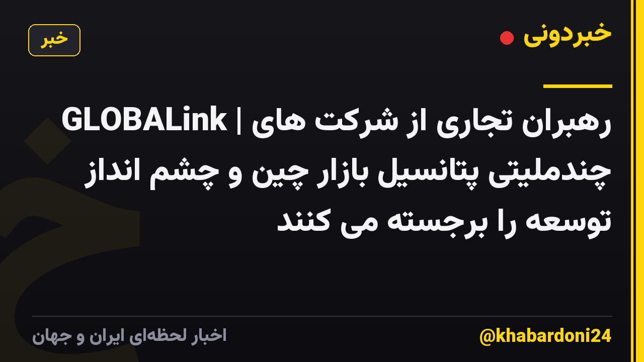 GLOBALink | رهبران تجاری از شرکت های چندملیتی پتانسیل بازار چین و چشم انداز توسعه را برجسته می کنند