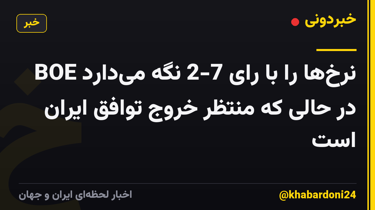 BOE نرخ‌ها را با رای 7-2 نگه می‌دارد در حالی که منتظر خروج توافق ایران است