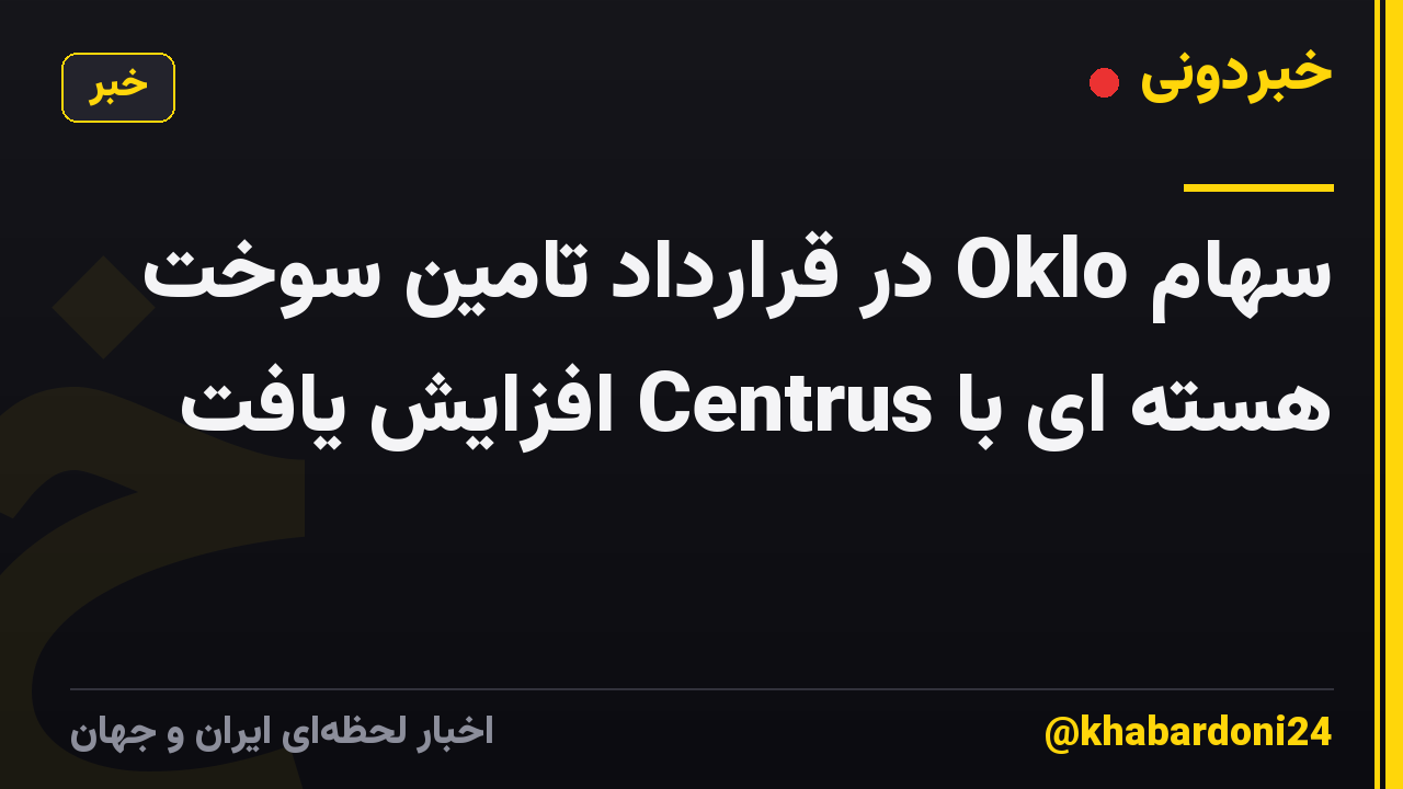 سهام Oklo در قرارداد تامین سوخت هسته ای با Centrus افزایش یافت