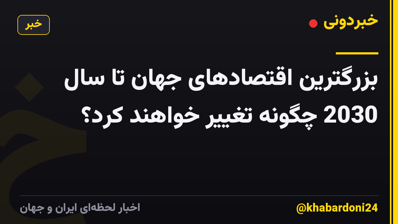بزرگترین اقتصادهای جهان تا سال 2030 چگونه تغییر خواهند کرد؟
