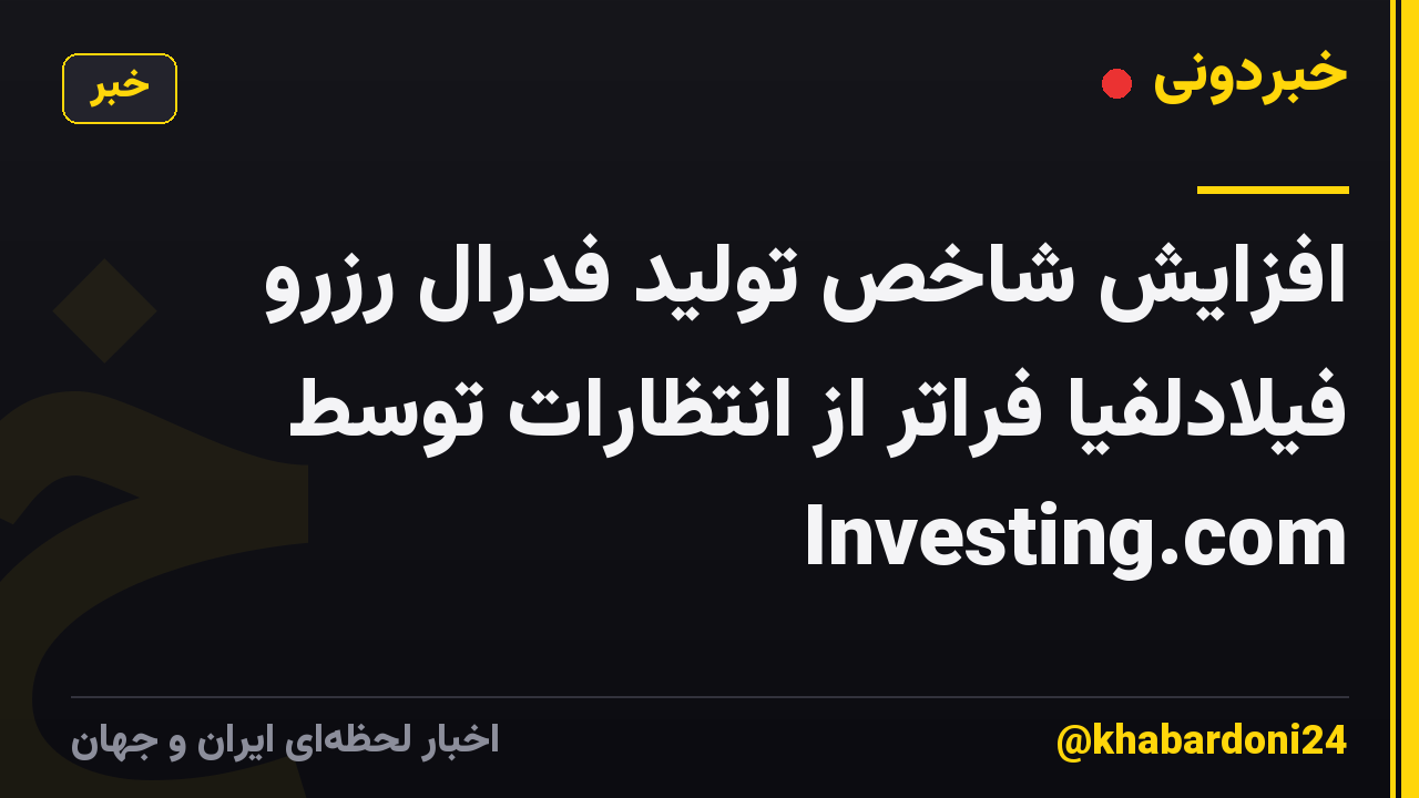 افزایش شاخص تولید فدرال رزرو فیلادلفیا فراتر از انتظارات توسط Investing.com
