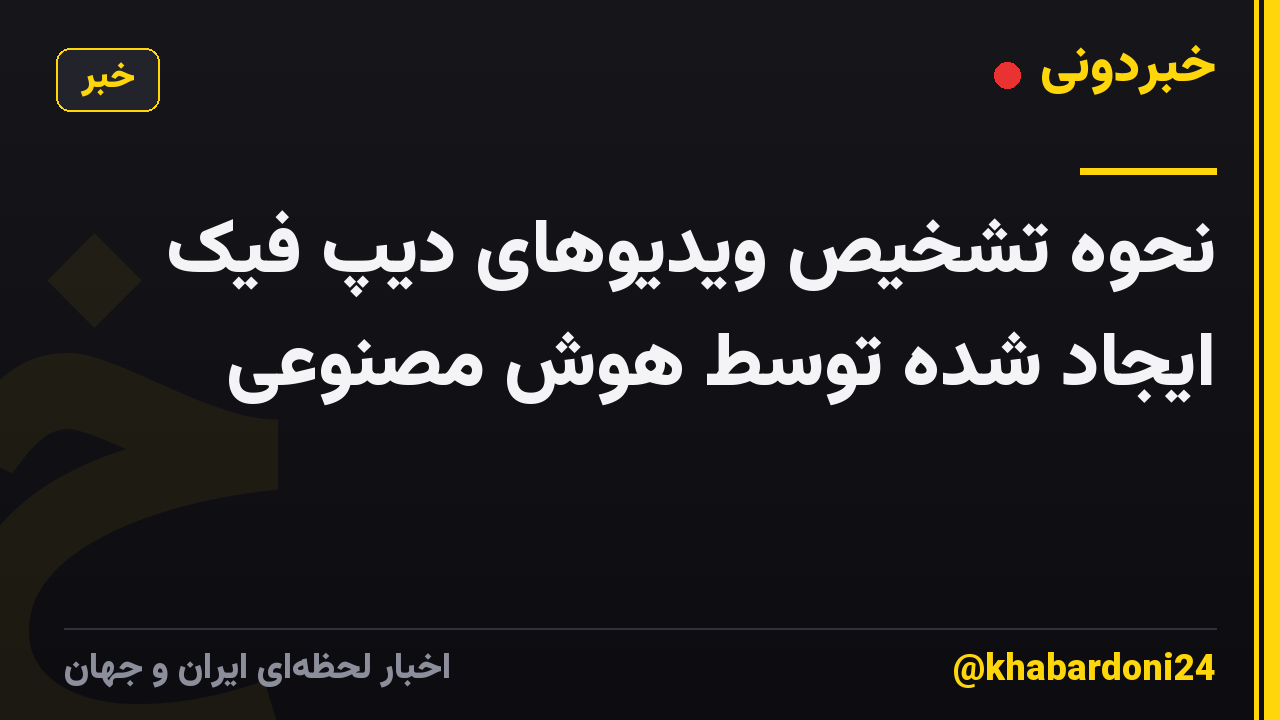 نحوه تشخیص ویدیوهای دیپ فیک ایجاد شده توسط هوش مصنوعی