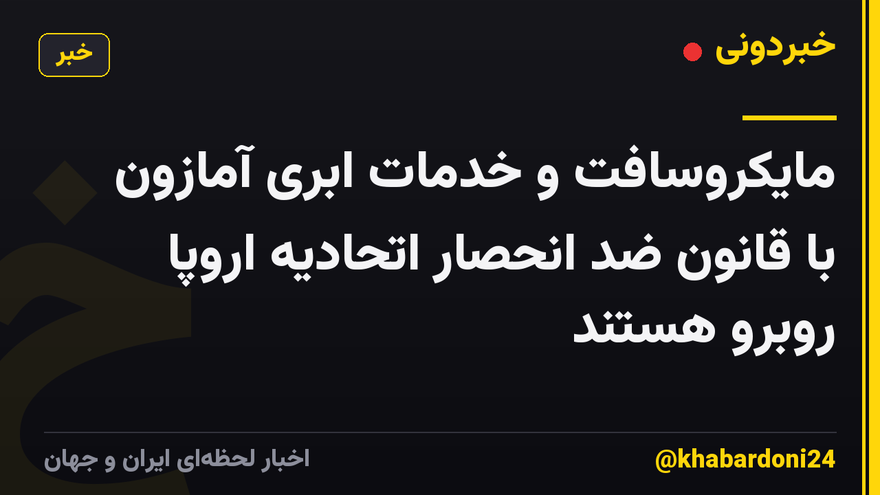 مایکروسافت و خدمات ابری آمازون با قانون ضد انحصار اتحادیه اروپا روبرو هستند