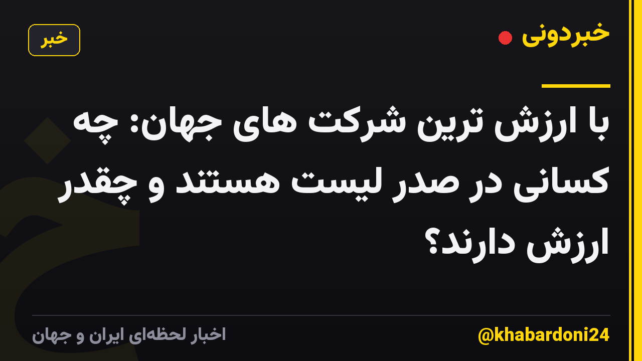 با ارزش ترین شرکت های جهان: چه کسانی در صدر لیست هستند و چقدر ارزش دارند؟