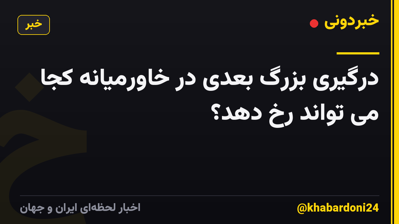 درگیری بزرگ بعدی در خاورمیانه کجا می تواند رخ دهد؟