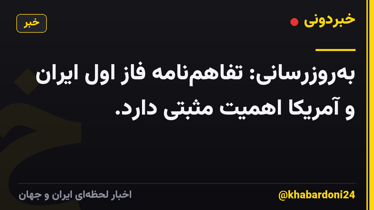 بهروزرسانی: تفاهمنامه فاز اول ایران و آمریکا اهمیت مثبتی دارد.