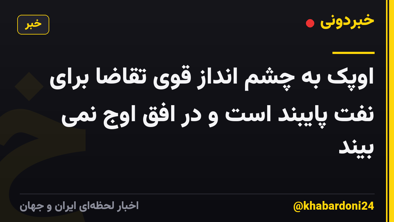 اوپک به چشم انداز قوی تقاضا برای نفت پایبند است و در افق اوج نمی بیند
