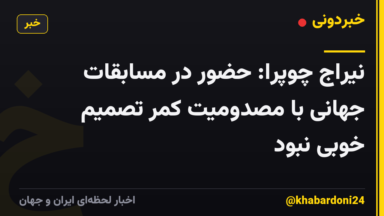 نیراج چوپرا: حضور در مسابقات جهانی با مصدومیت کمر تصمیم خوبی نبود