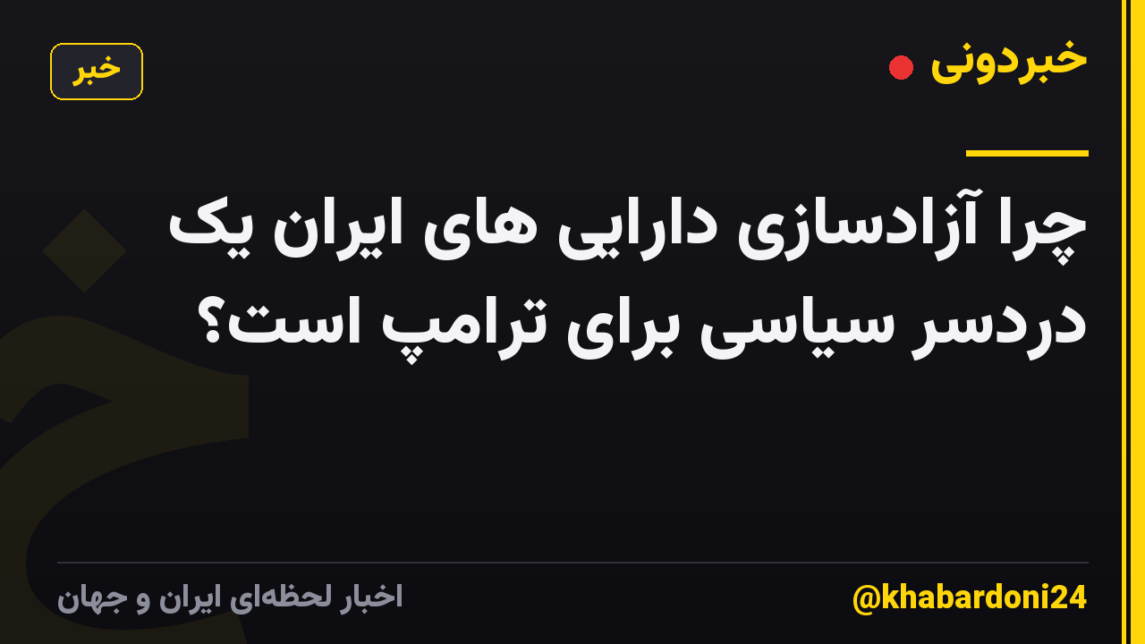 چرا آزادسازی دارایی های ایران یک دردسر سیاسی برای ترامپ است؟