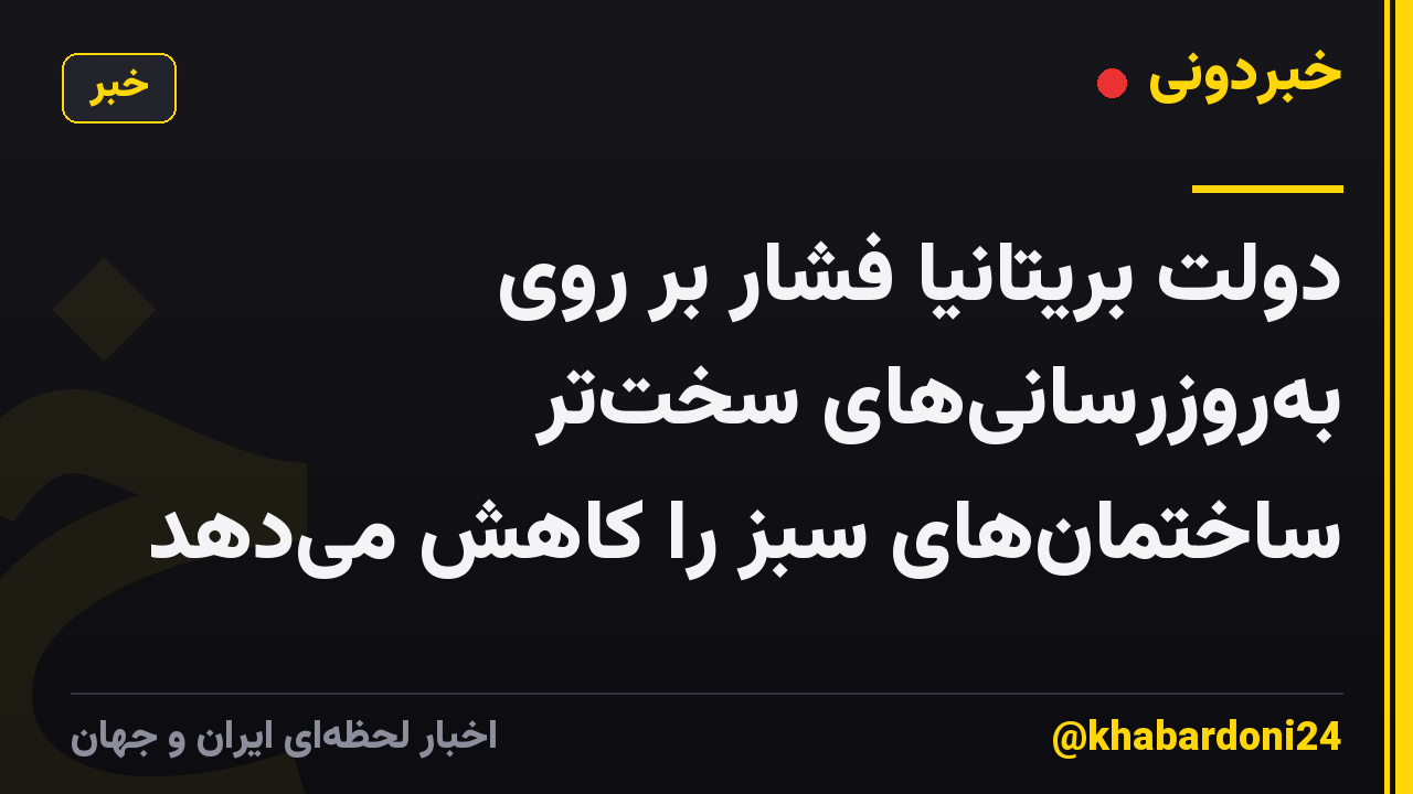 دولت بریتانیا فشار بر روی بهروزرسانیهای سختتر ساختمانهای سبز را کاهش میدهد