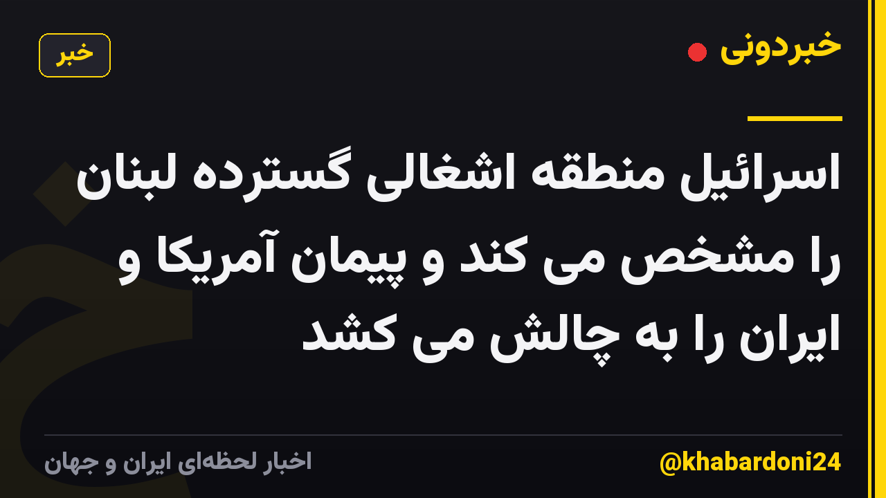 اسرائیل منطقه اشغالی گسترده لبنان را مشخص می کند و پیمان آمریکا و ایران را به چالش می کشد