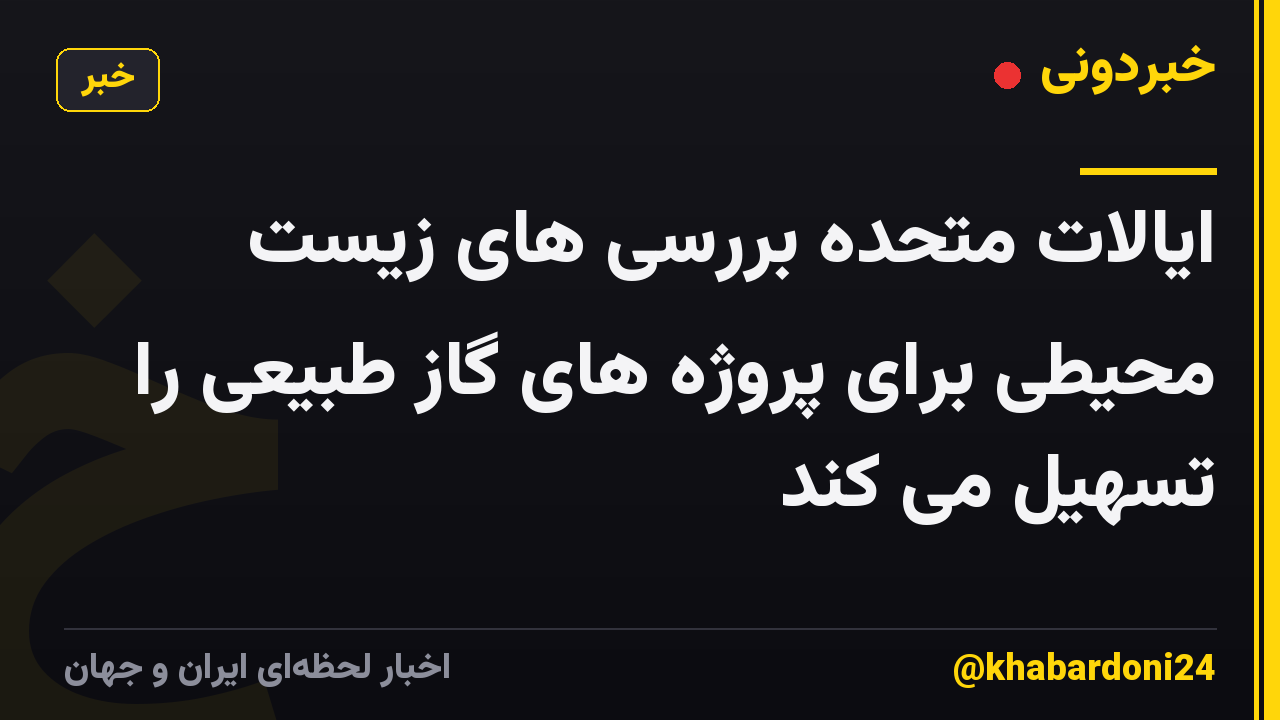 ایالات متحده بررسی های زیست محیطی برای پروژه های گاز طبیعی را تسهیل می کند
