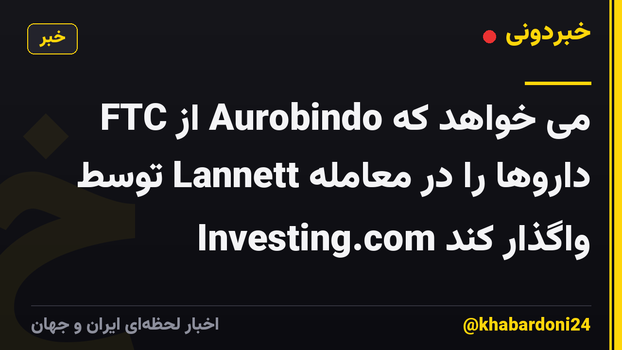 FTC از Aurobindo می خواهد که داروها را در معامله Lannett توسط Investing.com واگذار کند
