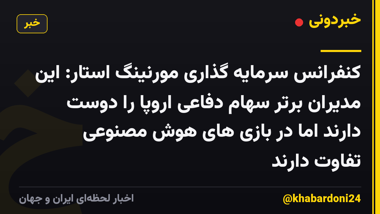 کنفرانس سرمایه گذاری مورنینگ استار: این مدیران برتر سهام دفاعی اروپا را دوست دارند اما در بازی های هوش مصنوعی تفاوت دارند