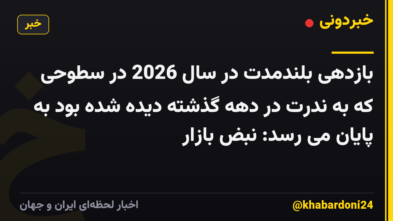 بازدهی بلندمدت در سال 2026 در سطوحی که به ندرت در دهه گذشته دیده شده بود به پایان می رسد: نبض بازار