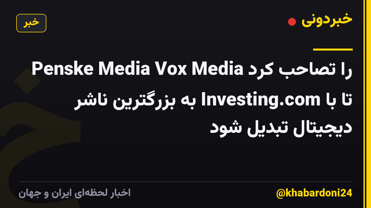 Penske Media Vox Media را تصاحب کرد تا با Investing.com به بزرگترین ناشر دیجیتال تبدیل شود