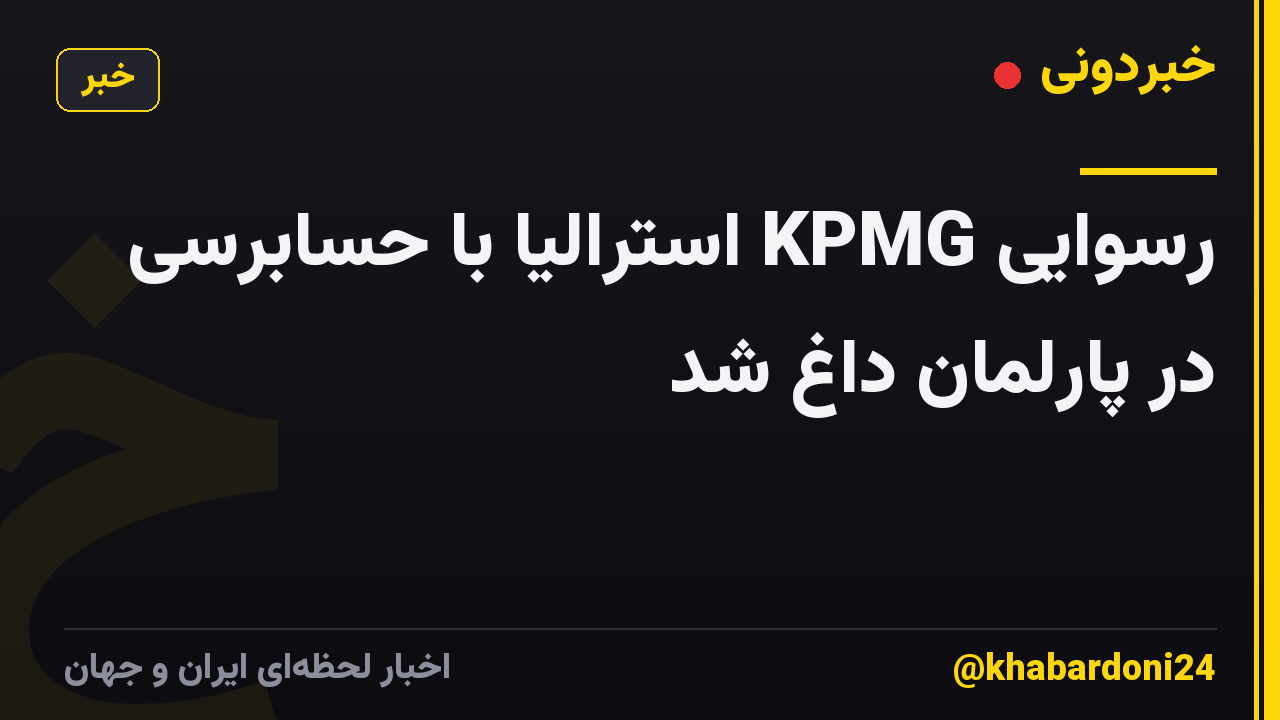 رسوایی KPMG استرالیا با حسابرسی در پارلمان داغ شد