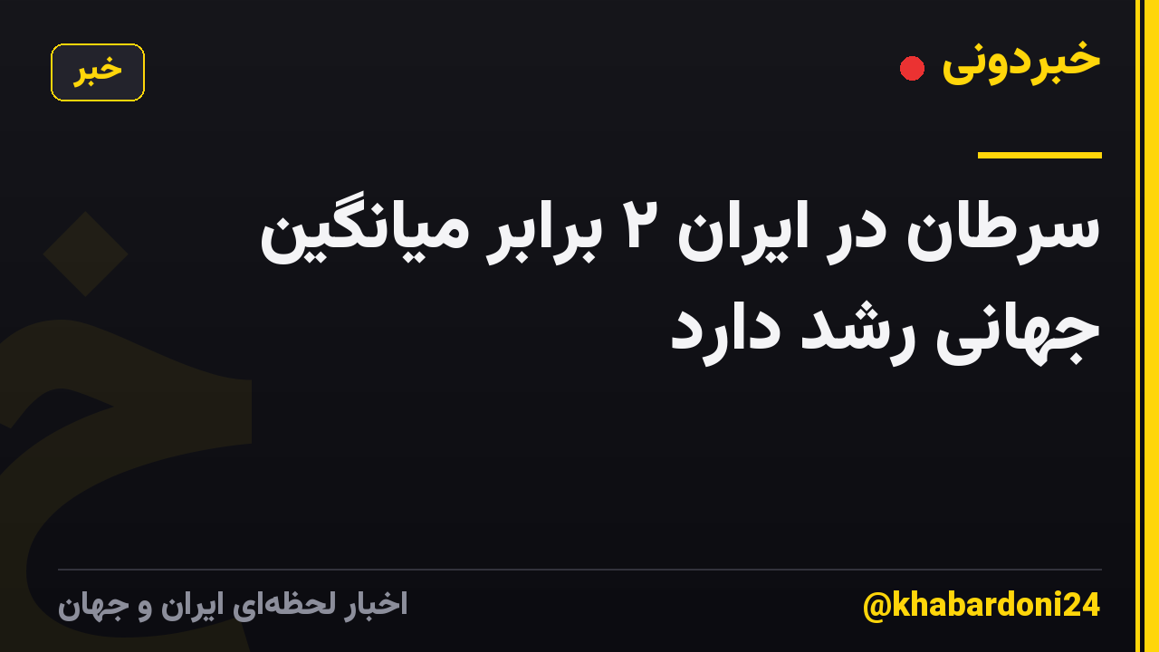 سرطان در ایران ۲ برابر میانگین جهانی رشد دارد