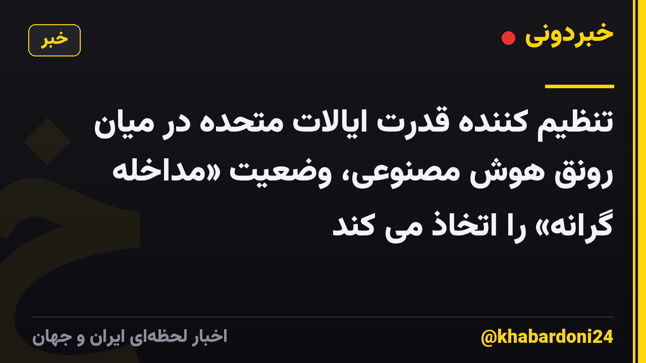 تنظیم کننده قدرت ایالات متحده در میان رونق هوش مصنوعی، وضعیت «مداخله گرانه» را اتخاذ می کند