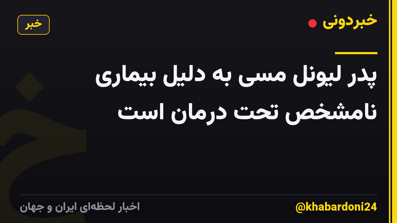 پدر لیونل مسی به دلیل بیماری نامشخص تحت درمان است