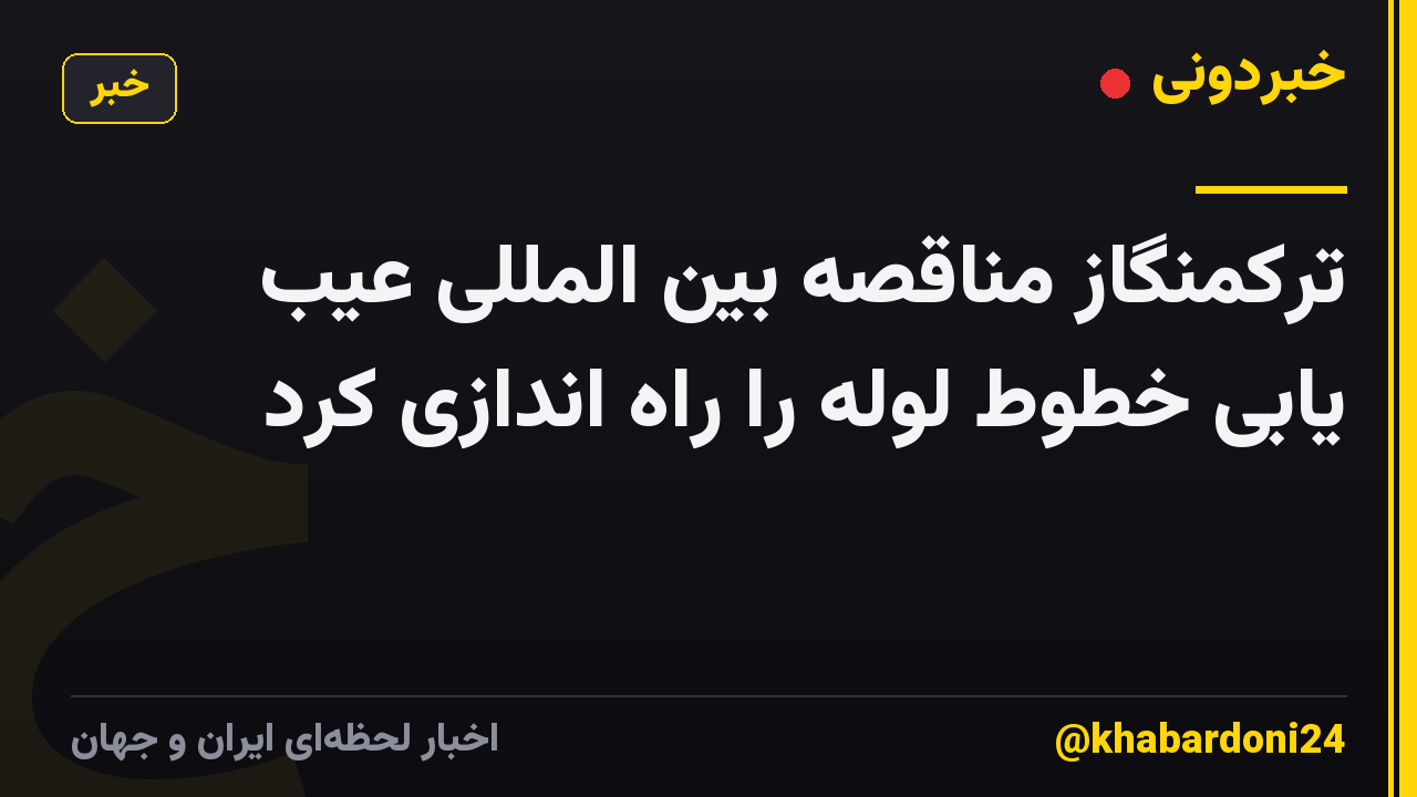 ترکمنگاز مناقصه بین المللی عیب یابی خطوط لوله را راه اندازی کرد