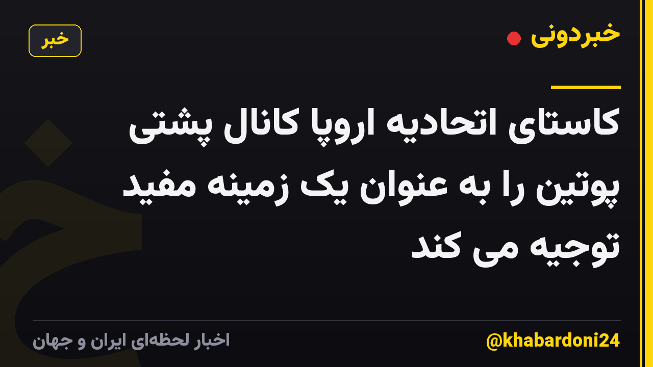 کاستای اتحادیه اروپا کانال پشتی پوتین را به عنوان یک زمینه مفید توجیه می کند