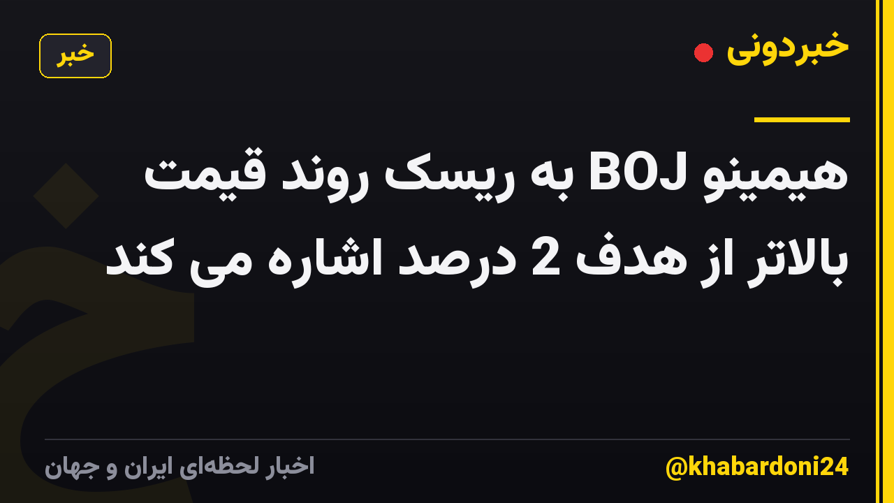 هیمینو BOJ به ریسک روند قیمت بالاتر از هدف 2 درصد اشاره می کند