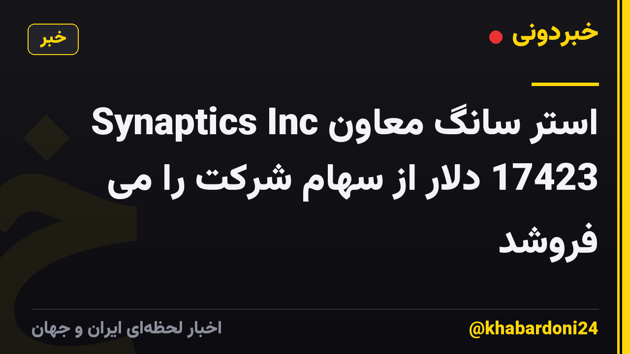 استر سانگ معاون Synaptics Inc 17423 دلار از سهام شرکت را می فروشد