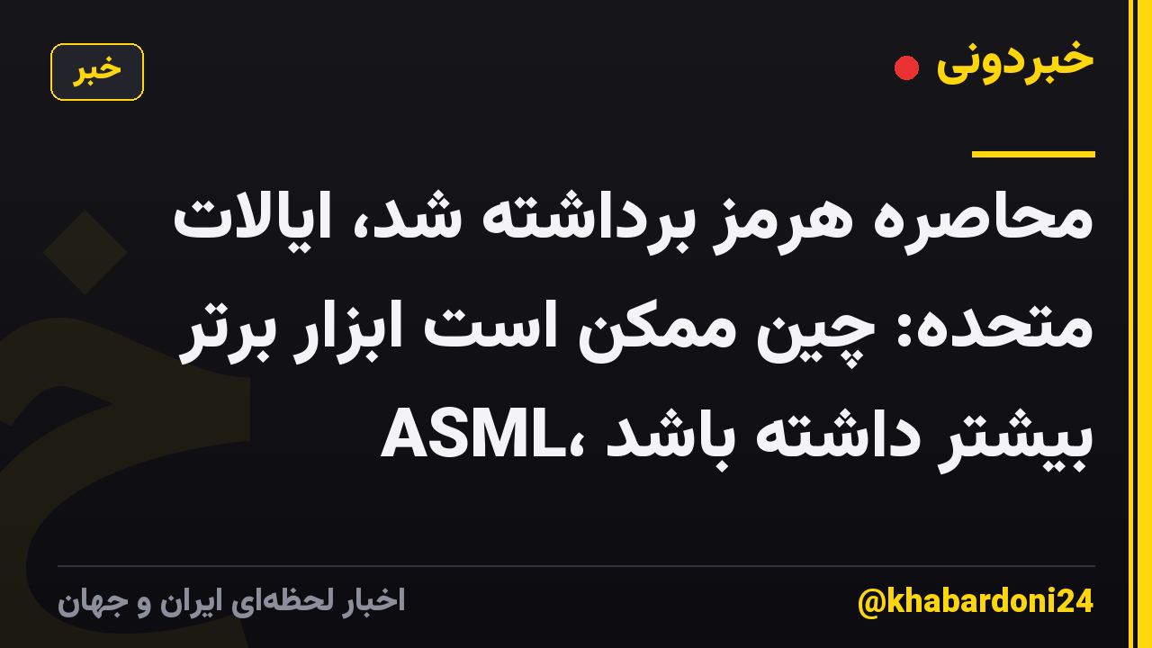 محاصره هرمز برداشته شد، ایالات متحده: چین ممکن است ابزار برتر ASML، بیشتر داشته باشد