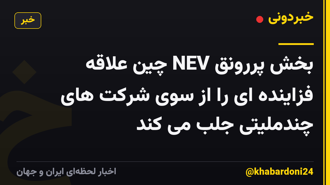 بخش پررونق NEV چین علاقه فزاینده ای را از سوی شرکت های چندملیتی جلب می کند