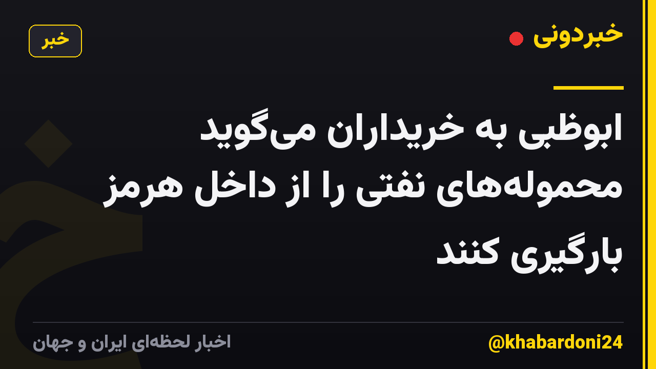 ابوظبی به خریداران می‌گوید محموله‌های نفتی را از داخل هرمز بارگیری کنند
