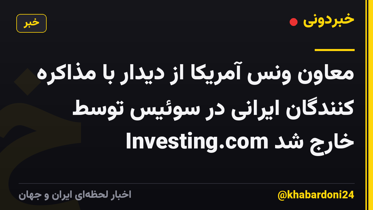 معاون ونس آمریکا از دیدار با مذاکره کنندگان ایرانی در سوئیس توسط Investing.com خارج شد