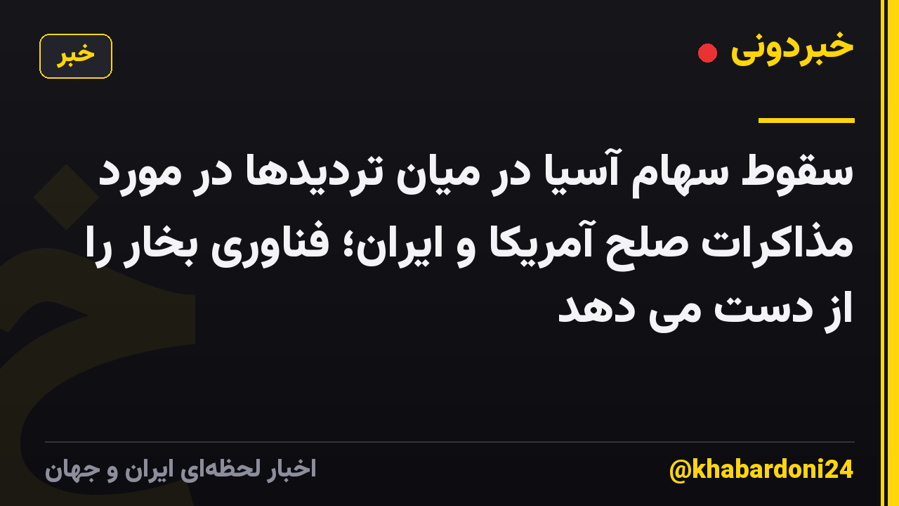 سقوط سهام آسیا در میان تردیدها در مورد مذاکرات صلح آمریکا و ایران؛ فناوری بخار را از دست می دهد
