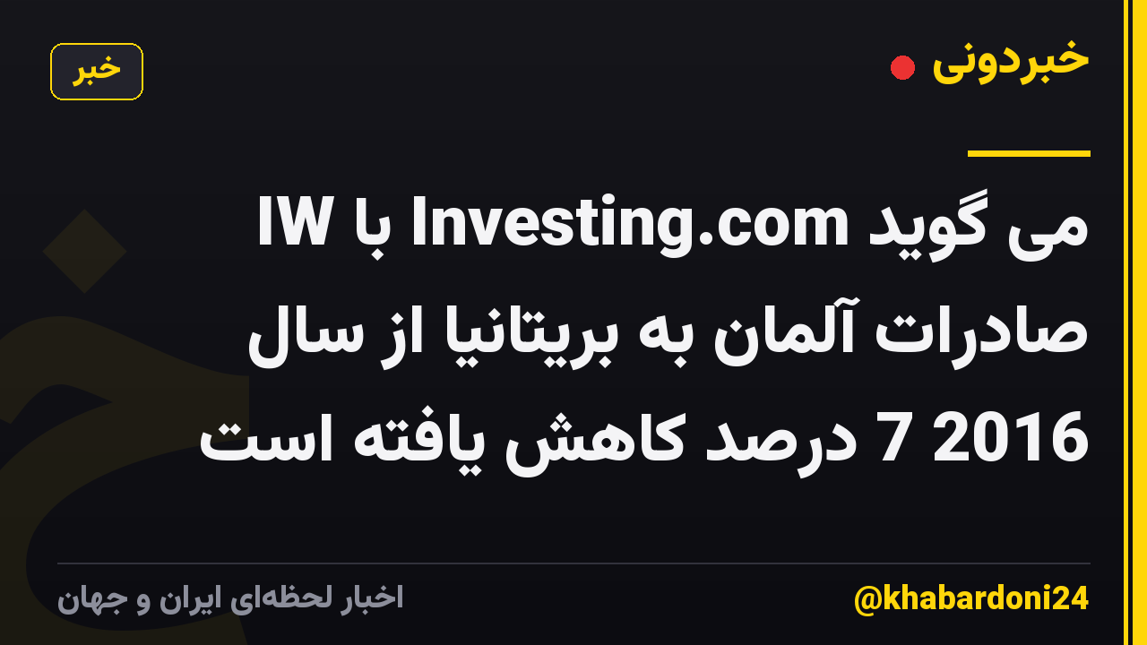 IW با Investing.com می گوید صادرات آلمان به بریتانیا از سال 2016 7 درصد کاهش یافته است