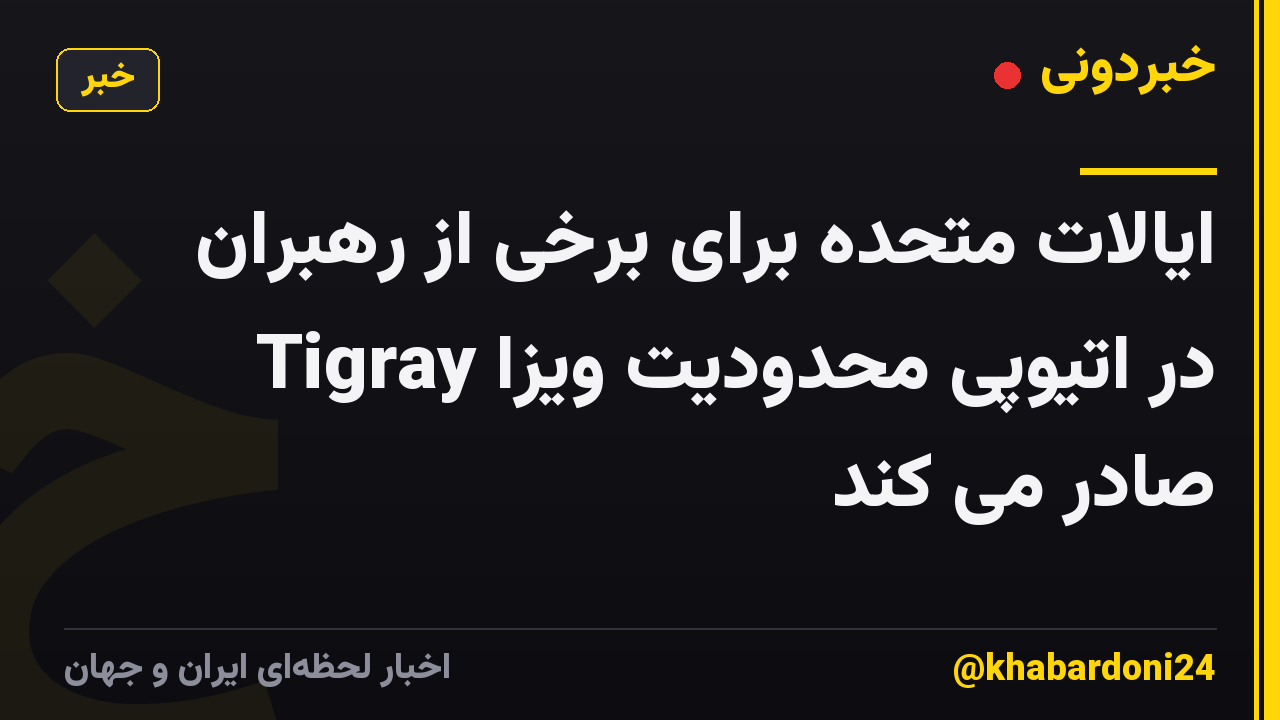 ایالات متحده برای برخی از رهبران Tigray در اتیوپی محدودیت ویزا صادر می کند