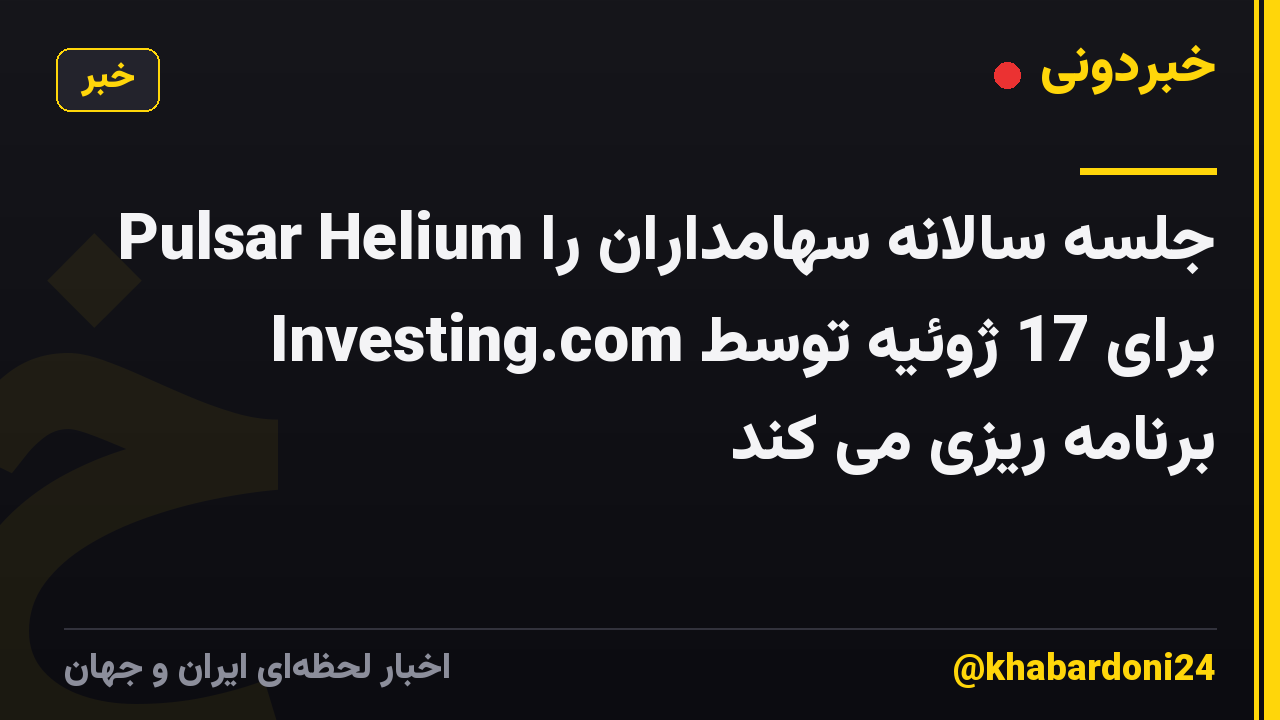 Pulsar Helium جلسه سالانه سهامداران را برای 17 ژوئیه توسط Investing.com برنامه ریزی می کند