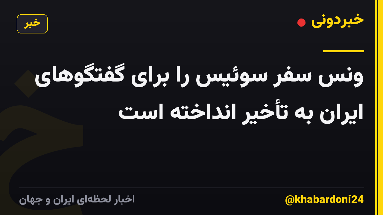 ونس سفر سوئیس را برای گفتگوهای ایران به تأخیر انداخته است