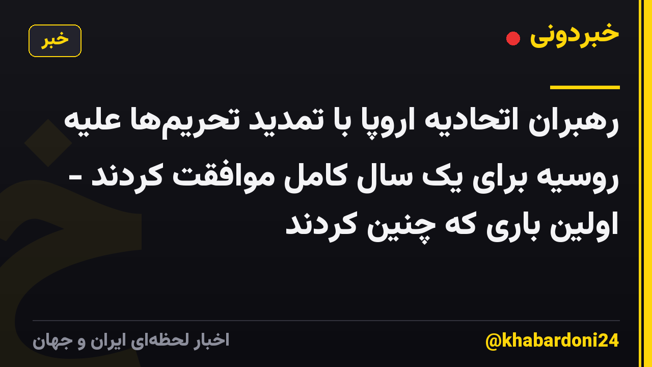رهبران اتحادیه اروپا با تمدید تحریم‌ها علیه روسیه برای یک سال کامل موافقت کردند - اولین باری که چنین کردند