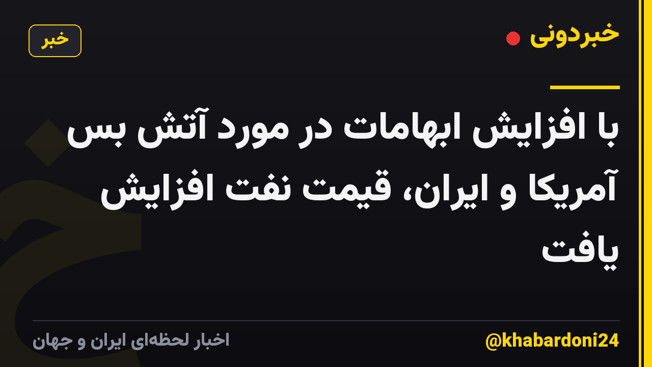 با افزایش ابهامات در مورد آتش بس آمریکا و ایران، قیمت نفت افزایش یافت