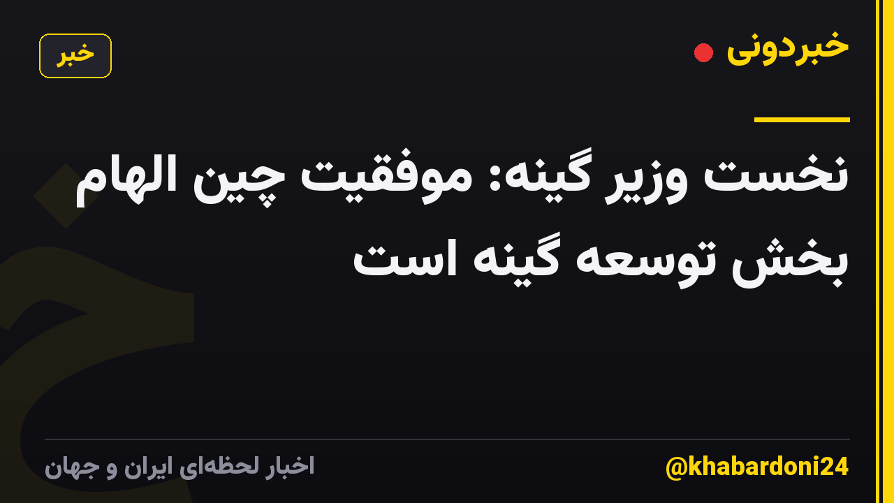 نخست وزیر گینه: موفقیت چین الهام بخش توسعه گینه است