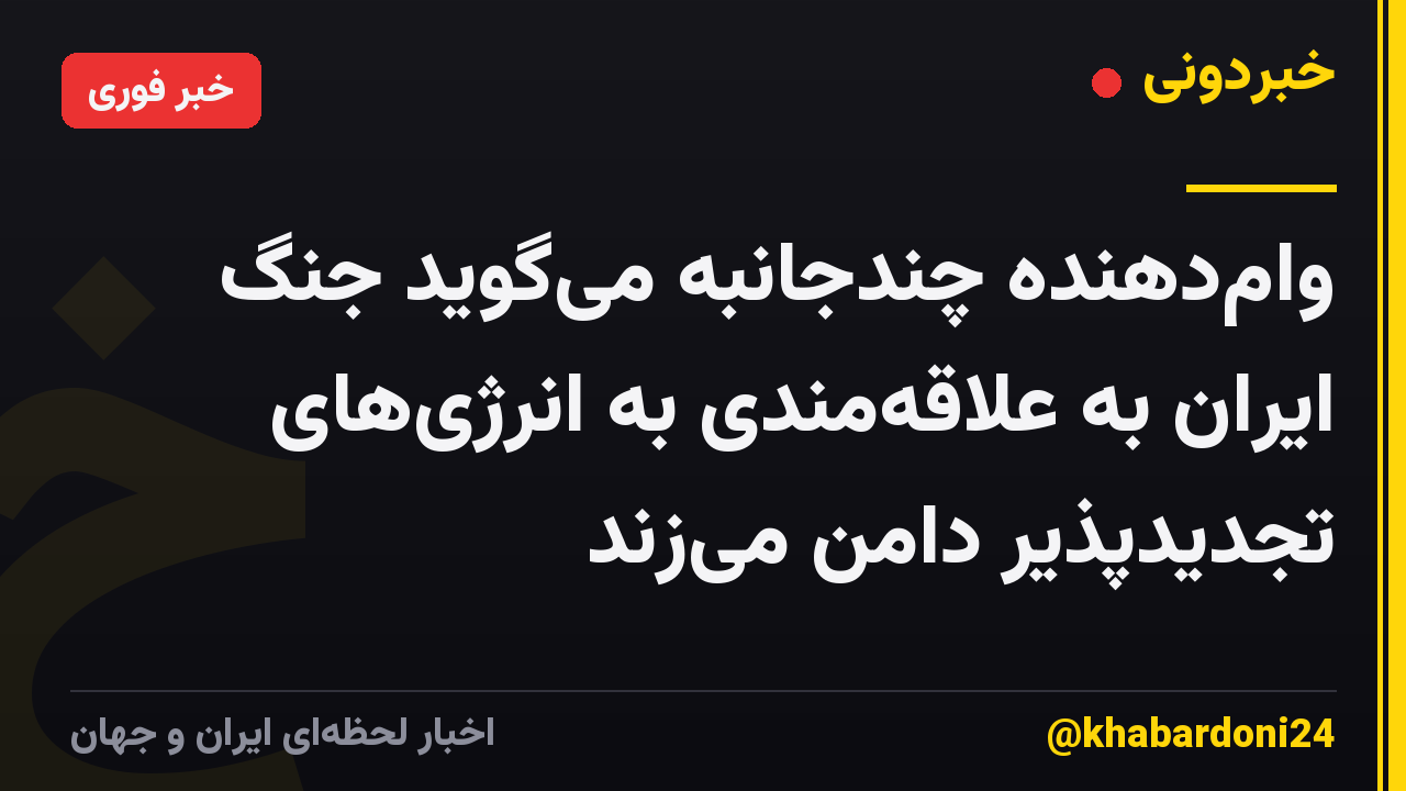 وام‌دهنده چندجانبه می‌گوید جنگ ایران به علاقه‌مندی به انرژی‌های تجدیدپذیر دامن می‌زند
