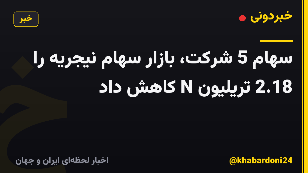 سهام 5 شرکت، بازار سهام نیجریه را 2.18 تریلیون N کاهش داد